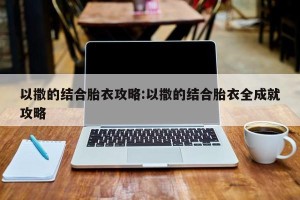 以撒的结合胎衣攻略:以撒的结合胎衣全成就攻略