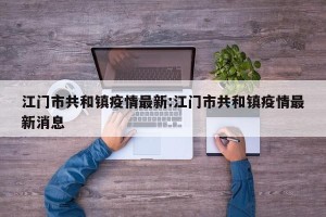 江门市共和镇疫情最新:江门市共和镇疫情最新消息