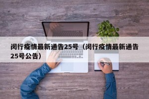 闵行疫情最新通告25号（闵行疫情最新通告25号公告）