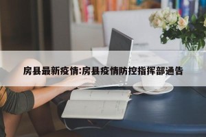 房县最新疫情:房县疫情防控指挥部通告