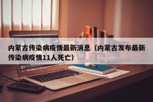 内蒙古传染病疫情最新消息（内蒙古发布最新传染病疫情11人死亡）
