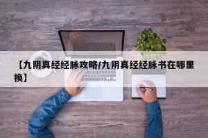 【九阴真经经脉攻略/九阴真经经脉书在哪里换】