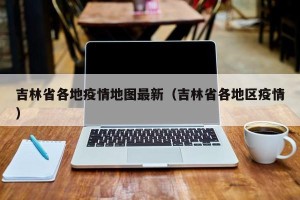吉林省各地疫情地图最新（吉林省各地区疫情）