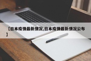 【日本疫情最新情况,日本疫情最新情况公布】