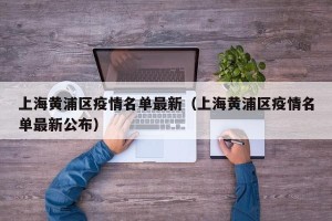 上海黄浦区疫情名单最新（上海黄浦区疫情名单最新公布）