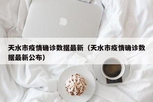 天水市疫情确诊数据最新（天水市疫情确诊数据最新公布）