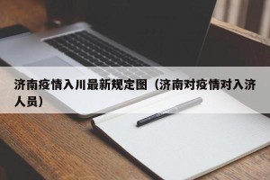济南疫情入川最新规定图（济南对疫情对入济人员）