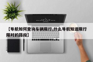 【导航如何查询车辆限行,什么导航知道限行限时的路段】