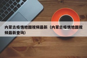 内蒙古疫情地图视频最新（内蒙古疫情地图视频最新查询）