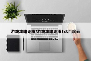 游戏攻略无限/游戏攻略无限txt百度云