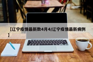【辽宁疫情最新数4月4/辽宁疫情最新病例】