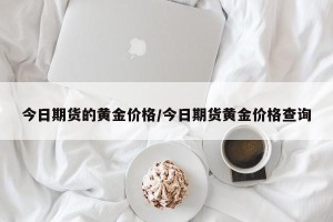 今日期货的黄金价格/今日期货黄金价格查询