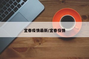 宜春疫情最新/宜春役情