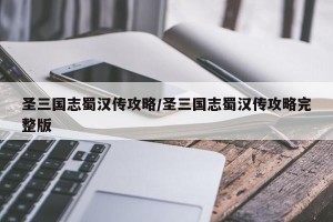 圣三国志蜀汉传攻略/圣三国志蜀汉传攻略完整版