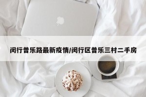 闵行普乐路最新疫情/闵行区普乐三村二手房