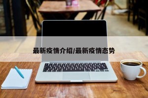最新疫情介绍/最新疫情态势