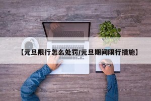 【元旦限行怎么处罚/元旦期间限行措施】