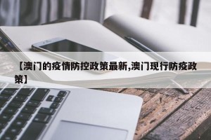 【澳门的疫情防控政策最新,澳门现行防疫政策】