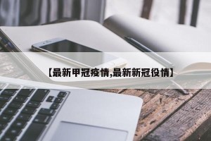 【最新甲冠疫情,最新新冠役情】