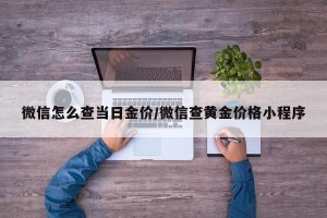 微信怎么查当日金价/微信查黄金价格小程序