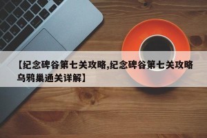 【纪念碑谷第七关攻略,纪念碑谷第七关攻略 乌鸦巢通关详解】