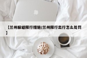 【兰州躲避限行措施/兰州限行出行怎么处罚】