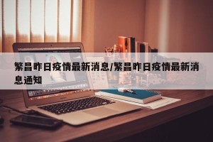 繁昌昨日疫情最新消息/繁昌昨日疫情最新消息通知