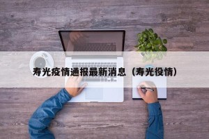 寿光疫情通报最新消息（寿光役情）