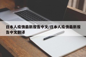 日本人疫情最新报告中文/日本人疫情最新报告中文翻译
