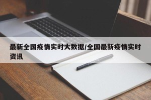 最新全国疫情实时大数据/全国最新疫情实时资讯