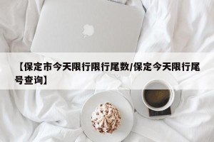 【保定市今天限行限行尾数/保定今天限行尾号查询】