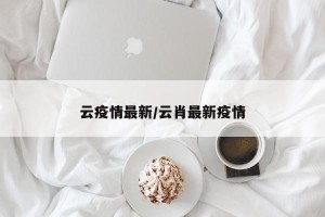 云疫情最新/云肖最新疫情