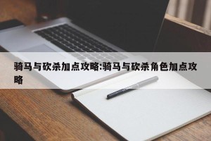骑马与砍杀加点攻略:骑马与砍杀角色加点攻略