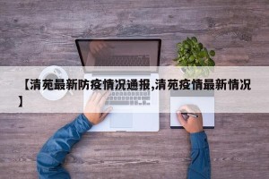 【清苑最新防疫情况通报,清苑疫情最新情况】