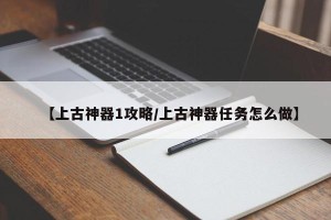 【上古神器1攻略/上古神器任务怎么做】