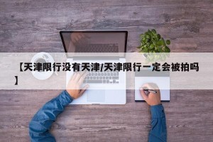 【天津限行没有天津/天津限行一定会被拍吗】
