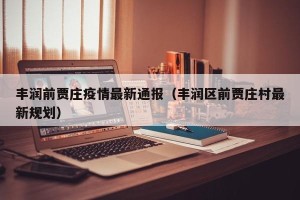丰润前贾庄疫情最新通报（丰润区前贾庄村最新规划）
