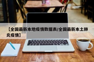 【全国最新本地疫情数据表/全国最新本土肺炎疫情】