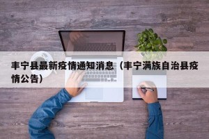 丰宁县最新疫情通知消息（丰宁满族自治县疫情公告）