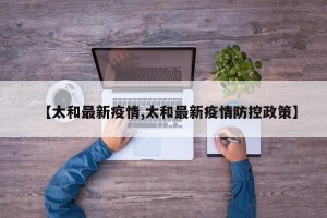 【太和最新疫情,太和最新疫情防控政策】