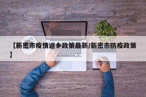 【新密市疫情返乡政策最新/新密市防疫政策】