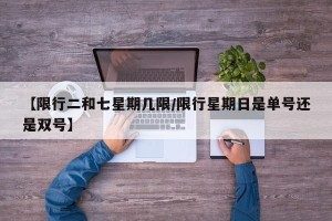【限行二和七星期几限/限行星期日是单号还是双号】