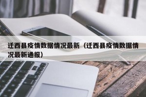 迁西县疫情数据情况最新（迁西县疫情数据情况最新通报）