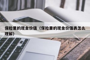 保险里的现金价值（保险里的现金价值表怎么理解）