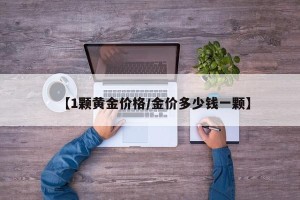 【1颗黄金价格/金价多少钱一颗】