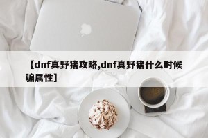 【dnf真野猪攻略,dnf真野猪什么时候骗属性】