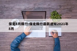 保定8月限行:保定限行最新通知2021年8月