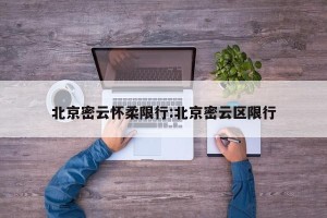 北京密云怀柔限行:北京密云区限行