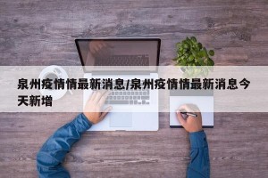 泉州疫情情最新消息/泉州疫情情最新消息今天新增