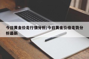 今日黄金价走行情分析/今日黄金价格走势分析最新